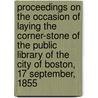 Proceedings on the Occasion of Laying the Corner-Stone of the Public Library of the City of Boston, 17 September, 1855 door Publ Libr Boston Mass