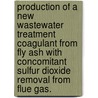 Production Of A New Wastewater Treatment Coagulant From Fly Ash With Concomitant Sulfur Dioxide Removal From Flue Gas. by Ling Li