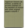 Registrum Honoris de Morton. a Series of Ancient Charters of the Earldom of Morton with Other Original Papers Volume 1 by Thomas Thomson