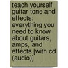 Teach Yourself Guitar Tone And Effects: Everything You Need To Know About Guitars, Amps, And Effects [with Cd (audio)] by Tobias Hurwitz