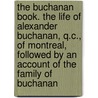 The Buchanan Book. the Life of Alexander Buchanan, Q.C., of Montreal, Followed by an Account of the Family of Buchanan door Arthur William Patrick Buchanan