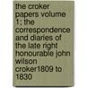 The Croker Papers Volume 1; The Correspondence and Diaries of the Late Right Honourable John Wilson Croker1809 to 1830 by John Wilson Croker