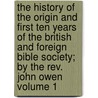 The History Of The Origin And First Ten Years Of The British And Foreign Bible Society; By The Rev. John Owen Volume 1 door John Owen