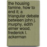 The Housing Famine, How to End It; A Triangular Debate Between John J. Murphy, Edith Elmer Wood, Frederick L. Ackerman door John Joseph Murphy