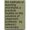 The Methods of Teaching Shorthand; A Practical Treatise on the Solutions of Classroom Problems - By Edward J. McNamara by Edward Joseph McNamara