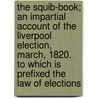 The Squib-Book; An Impartial Account of the Liverpool Election, March, 1820. to Which Is Prefixed the Law of Elections by Squib-Book