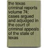 The Texas Criminal Reports Volume 74; Cases Argued and Adjudged in the Court of Criminal Appeals of the State of Texas
