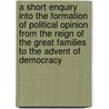 A Short Enquiry Into the Formation of Political Opinion from the Reign of the Great Families to the Advent of Democracy door Arthur Crump