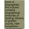 Book of Biographies. This Volume Contains Biographical Sketches of Leading Citizens of Grafton County, New Hampshire .. door Onbekend
