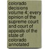 Colorado Decisions Volume 4; Every Opinion of the Supreme Court and Court of Appeals of the State of Colorado Annotated