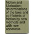 Friction and Lubrication; Determinations of the Laws and Co Fficients of Friction by New Methods and with New Apparatus