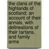 The Clans of the Highlands of Scotland; An Account of Their Annals, with Delineations of Their Tartans, and Family Arms by Thomas Smibert