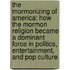 The Mormonizing of America: How the Mormon Religion Became a Dominant Force in Politics, Entertainment, and Pop Culture