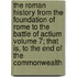 The Roman History from the Foundation of Rome to the Battle of Actium Volume 7; That Is, to the End of the Commonwealth
