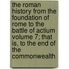 The Roman History from the Foundation of Rome to the Battle of Actium Volume 7; That Is, to the End of the Commonwealth by Charles Rollin