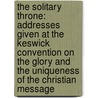 The Solitary Throne: Addresses Given At The Keswick Convention On The Glory And The Uniqueness Of The Christian Message by Samuel Marinus Zwemer