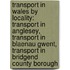 Transport In Wales By Locality: Transport In Anglesey, Transport In Blaenau Gwent, Transport In Bridgend County Borough