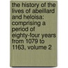 the History of the Lives of Abeillard and Heloisa: Comprising a Period of Eighty-Four Years from 1079 to 1163, Volume 2 door Abelard And Hloise