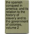 the Spanish Conquest in America: and Its Relation to the History of Slavery and to the Government of Colonies, Volume 2