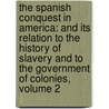 the Spanish Conquest in America: and Its Relation to the History of Slavery and to the Government of Colonies, Volume 2 by Sir Arthur Helps