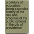 A Century of Education; Being a Concise History of the Rise and Progress of the Public Schools in the City of Providence