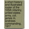 A Short History and Illustrated Roster of the 105th Infantry, United States Army, Col. James M. Andrews Commanding, 1917 door Onbekend