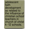 Adolescent Faith Development As Related To The Influence Of Christian School Teachers In Church Of Christ K--12 Schools. door Mark Steven Benton