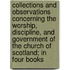 Collections and Observations Concerning the Worship, Discipline, and Government of the Church of Scotland; In Four Books