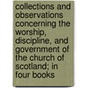 Collections and Observations Concerning the Worship, Discipline, and Government of the Church of Scotland; In Four Books by Walter Steuart