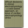 Difficult Decisions in Clinical Electrophysiology - A Case Based Approach, An Issue of Cardiac Electrophysiology Clinics door Mark C. Haigney