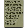 History of the Roman Empire, from the Death of Theodosius the Great to the Coronation of Charles the Great, A.D. 395-800 by Arthur Mapletoft Curteis