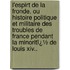 L'Espirt De La Fronde, Ou Histoire Politique Et Militaire Des Troubles De France Pendant La Minoritï¿½ De Louis Xiv..