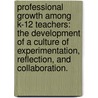 Professional Growth Among K-12 Teachers: The Development Of A Culture Of Experimentation, Reflection, And Collaboration. by Joseph Jones