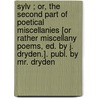 Sylv ; Or, the Second Part of Poetical Miscellanies [Or Rather Miscellany Poems, Ed. by J. Dryden.]. Publ. by Mr. Dryden door Miscellany Poems
