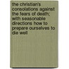 The Christian's Consolations Against The Fears Of Death; With Seasonable Directions How To Prepare Ourselves To Die Well by Charles Drelincourt