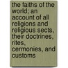 The Faiths of the World; An Account of All Religions and Religious Sects, Their Doctrines, Rites, Cermonies, and Customs by Dr James Gardner