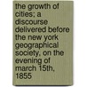The Growth of Cities; A Discourse Delivered Before the New York Geographical Society, on the Evening of March 15th, 1855 door Henry Philip Tappan