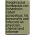 Theophrastus Bombastus Von Hohenheim Called Paracelsus; His Personality and Influence as Physician, Chemist and Reformer