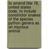 To Amend Title 18, United States Code, to Include Constrictor Snakes of the Species Python Genera as an Injurious Animal by United States Congressional House