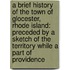 a Brief History of the Town of Glocester, Rhode Island: Preceded by a Sketch of the Territory While a Part of Providence