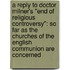 a Reply to Doctor Milner's "End of Religious Controversy": So Far As the Churches of the English Communion Are Concerned