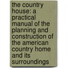 the Country House: a Practical Manual of the Planning and Construction of the American Country Home and Its Surroundings door Charles Edward Hooper