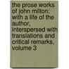 the Prose Works of John Milton: with a Life of the Author, Interspersed with Translations and Critical Remarks, Volume 3 door John John Milton