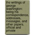 the Writings of George Washington: Being His Correspondence, Addresses, Messages, and Other Papers, Official and Private