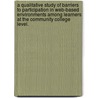 A Qualitative Study Of Barriers To Participation In Web-Based Environments Among Learners At The Community College Level. by Sandra M. Mancuso