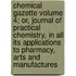 Chemical Gazette Volume 4; Or, Journal of Practical Chemistry, in All Its Applications to Pharmacy, Arts and Manufactures