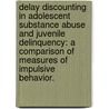 Delay Discounting In Adolescent Substance Abuse And Juvenile Delinquency: A Comparison Of Measures Of Impulsive Behavior. by Eric S. Grady