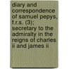 Diary And Correspondence Of Samuel Pepys, F.r.s. (3); Secretary To The Admiralty In The Reigns Of Charles Ii And James Ii door Samuel Pepys