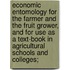 Economic Entomology for the Farmer and the Fruit Grower, and for Use as a Text-Book in Agricultural Schools and Colleges;