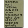 Finding Their Way: A Qualitative Study Of Life Course Experiences Of Lesbian Older Adults With Religion And Spirituality. door Wanda S. White